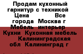 Продам кухонный гарнитур с техникой › Цена ­ 25 000 - Все города, Москва г. Мебель, интерьер » Кухни. Кухонная мебель   . Калининградская обл.,Калининград г.